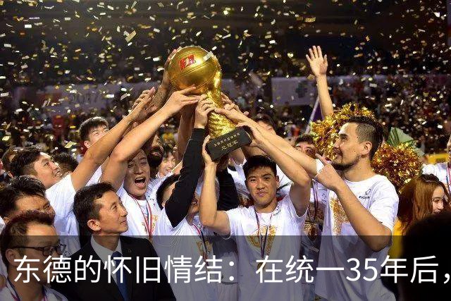 东德的怀旧情结：在统一35年后，理想与现实的反差