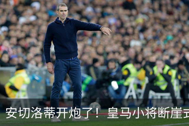 安切洛蒂开炮了！皇马小将断崖式掉链子，穆帅也没戏！