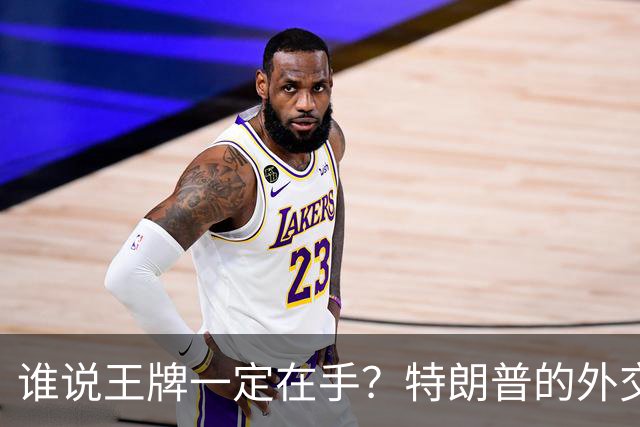 谁说王牌一定在手？特朗普的外交大戏上演了！
